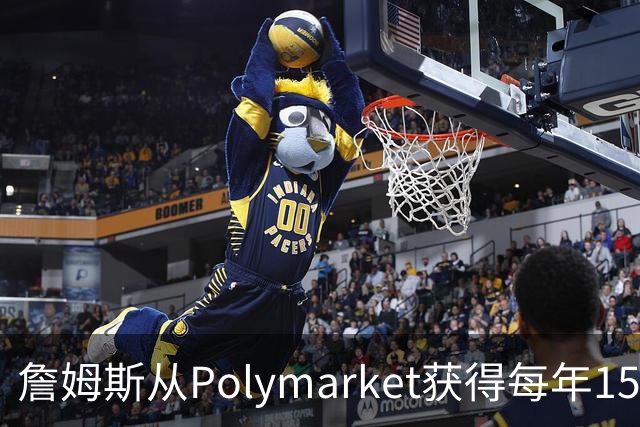 詹姆斯从Polymarket获得每年1500万代言费 收入远超其在76人薪资